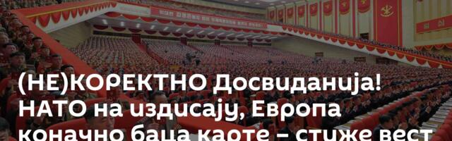 (НЕ)КОРЕКТНО Досвиданија! НАТО на издисају, Еврoпа коначно баца карте – стиже вест из Северне Кореје