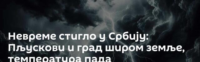 Невреме стигло у Србију: Пљускови и град широм земље, температура пада