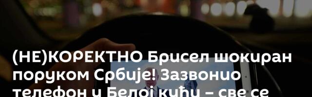 (НЕ)КОРЕКТНО Брисел шокиран поруком Србије! Зазвонио телефон у Белој кући – све се пуши на Западу