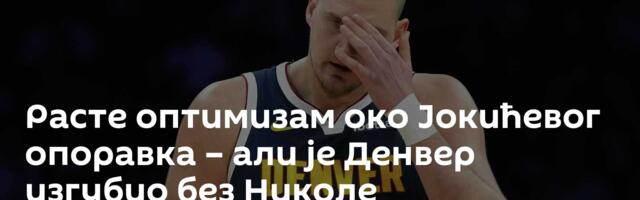 Расте оптимизам око Јокићевог опоравка – али је Денвер изгубио без Николе