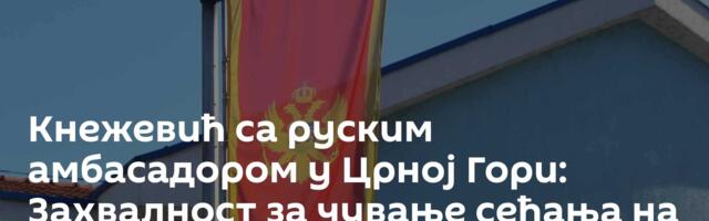 Кнежевић са руским амбасадором у Црној Гори: Захвалност за чување сећања на жртве НАТО агресије