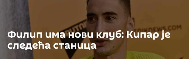 Филип има нови клуб: Кипар је следећа станица