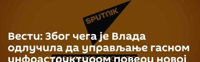 Вести: Због чега је Влада одлучила да управљање гасном инфраструктуром повери новој фирми /видео/