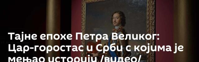 Тајне епохе Петра Великог: Цар-горостас и Срби с којима је мењао историју /видео/