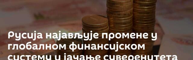 Русија најављује промене у глобалном финансијском систему и јачање суверенитета