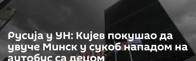 Русија у УН: Кијев покушао да увуче Минск у сукоб нападом на аутобус са децом