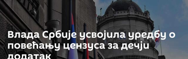 Влада Србије усвојила уредбу о повећању цензуса за дечји додатак