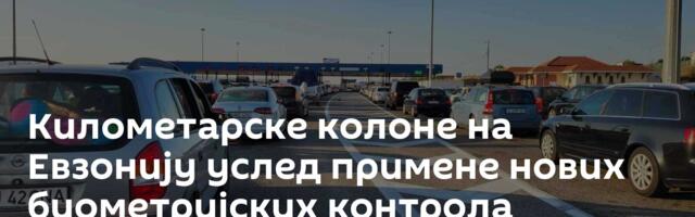 Километарске колоне на Евзонију услед примене нових биометријских контрола