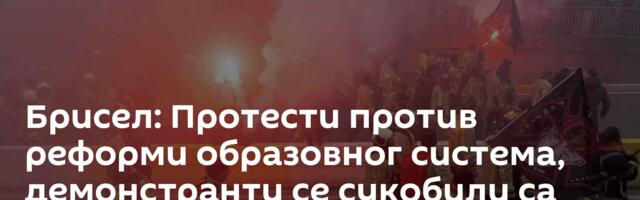 Брисел: Протести против реформи образовног система, демонстранти се сукобили са полицијом /видео/