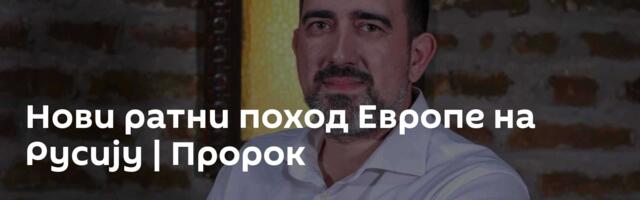 Нови ратни поход Европе на Русију | Пророк