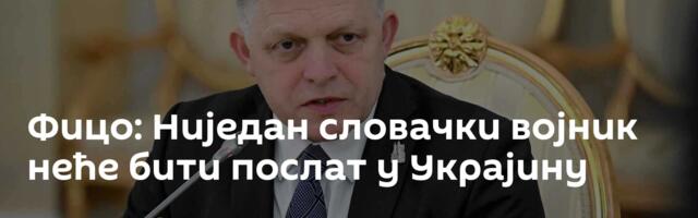 Фицо: Ниједан словачки војник неће бити послат у Украјину