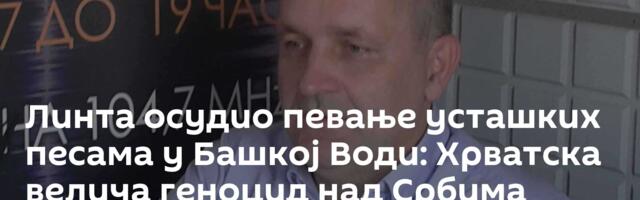 Линта осудио певање усташких песама у Башкој Води: Хрватска велича геноцид над Србима