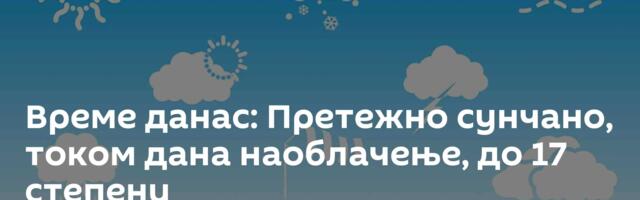 Време данас: Претежно сунчано, током дана наоблачење, до 17 степени