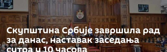 Скупштина Србије завршила рад за данас, наставак заседања сутра у 10 часова
