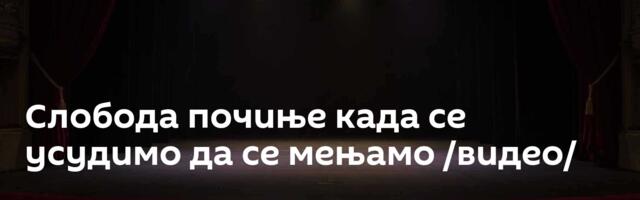 Слобода почиње када се усудимо да се мењамо /видео/
