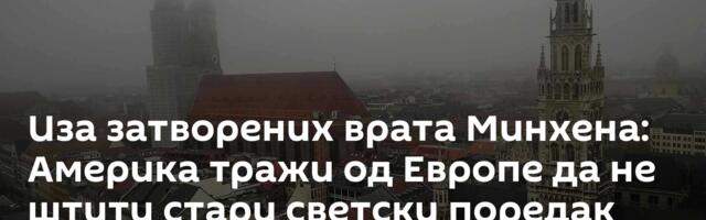 Иза затворених врата Минхена: Америка тражи од Европе да не штити стари светски поредак