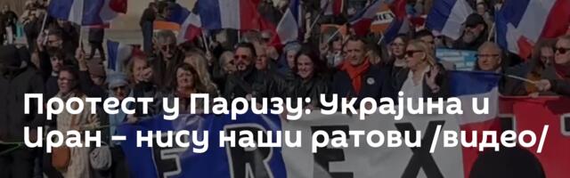 Протест у Паризу: Украјина и Иран – нису наши ратови /видео/