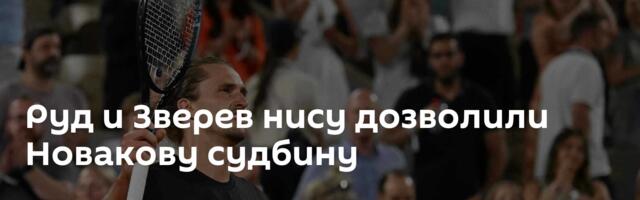 Руд и Зверев нису дозволили Новакову судбину