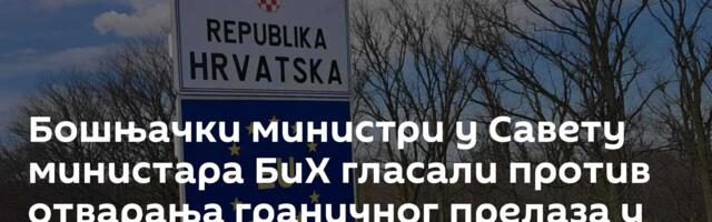 Бошњачки министри у Савету министара БиХ гласали против отварања граничног прелаза у Градишки