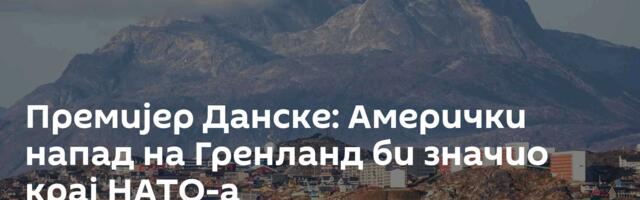 Премијер Данске: Амерички напад на Гренланд би значио крај НАТО-а