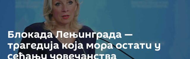 Блокада Лењинграда — трагедија која мора остати у сећању човечанства