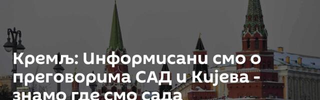 Кремљ: Информисани смо о преговорима САД и Кијева - знамо где смо сада