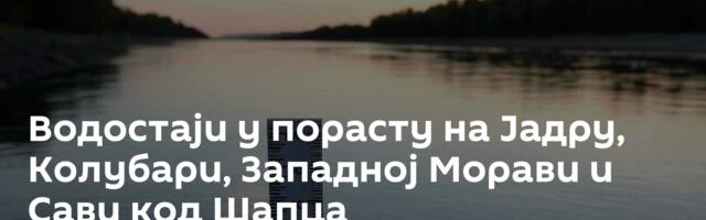 Водостаји у порасту на Јадру, Колубари, Западној Морави и Сави код Шапца