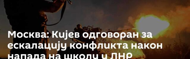 Москва: Кијев одговоран за ескалацију конфликта након напада на школу у ЛНР