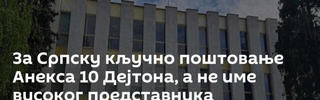 За Српску кључно поштовање Анекса 10 Дејтона, а не име високог представника
