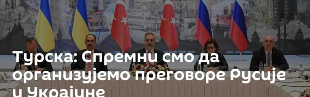 Турска: Спремни смо да организујемо преговоре Русије и Украјине