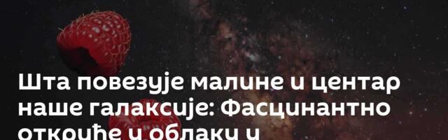 Шта повезује малине и центар наше галаксије: Фасцинантно откриће у облаку у међузвезданом простору