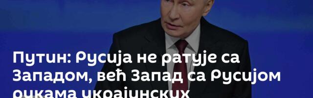 Путин: Русија не ратује са Западом, већ Запад са Русијом рукама украјинских националиста