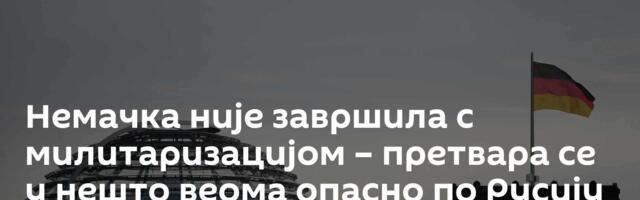 Немачка није завршила с милитаризацијом – претвара се у нешто веома опасно по Русију