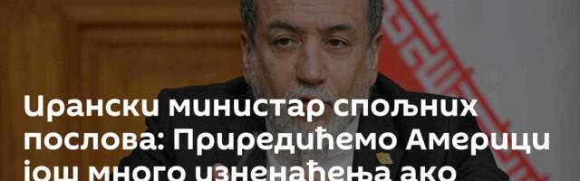 Ирански министар спољних послова: Приредићемо Америци још много изненађења ако настави рат