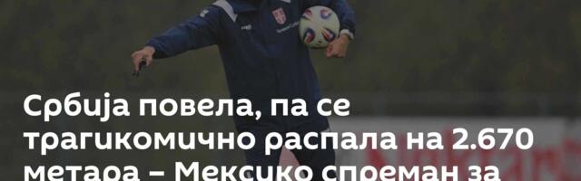 Србија повела, па се трагикомично распала на 2.670 метара – Мексико спреман за Мундијал /видео/