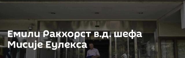 Емили Ракхорст в.д. шефа Мисије Еулекса