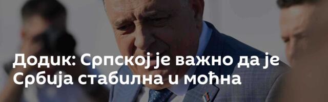 Додик: Српској је важно да је Србија стабилна и моћна