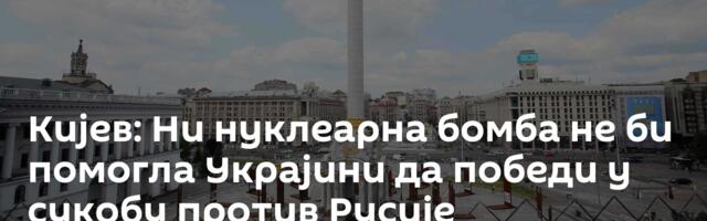 Кијев: Ни нуклеарна бомба не би помогла Украјини да победи у сукобу против Русије