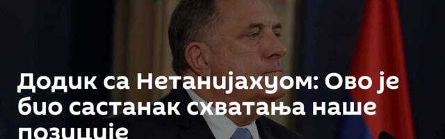 Додик са Нетанијахуом: Ово је био састанак схватања наше позиције
