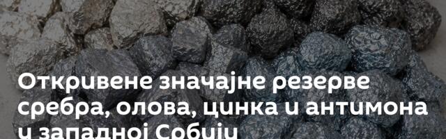 Откривене значајне резерве сребра, олова, цинка и антимона у западној Србији