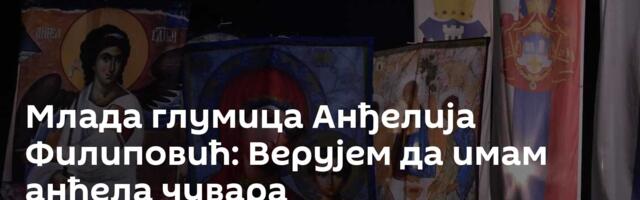 Млада глумица Анђелија Филиповић: Верујем да имам анђела чувара