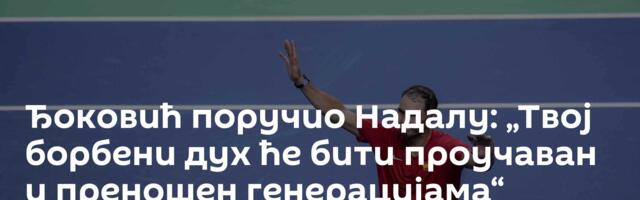 Ђоковић поручио Надалу: „Твој борбени дух ће бити проучаван и преношен генерацијама“