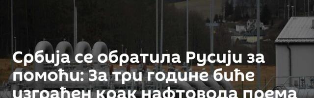 Србија се обратила Русији за помоћ: За три године биће изграђен крак нафтовода "Дружба" према Србији