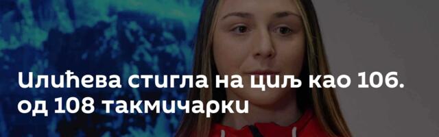 Илићева стигла на циљ као 106. од 108 такмичарки