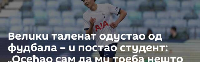 Велики таленат одустао од фудбала – и постао студент: „Осећао сам да ми треба нешто више“