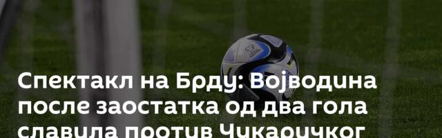 Спектакл на Брду: Војводина после заостатка од два гола славила против Чукаричког