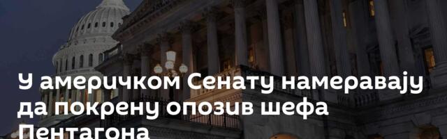 У америчком Сенату намеравају да покрену опозив шефа Пентагона