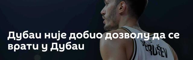 Дубаи није добио дозволу да се врати у Дубаи