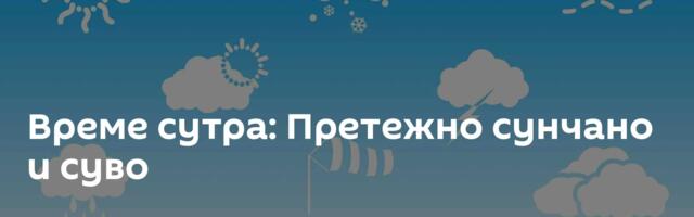 Време сутра: Претежно сунчано и суво