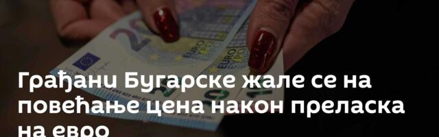 Грађани Бугарске жале се на повећање цена након преласка на евро